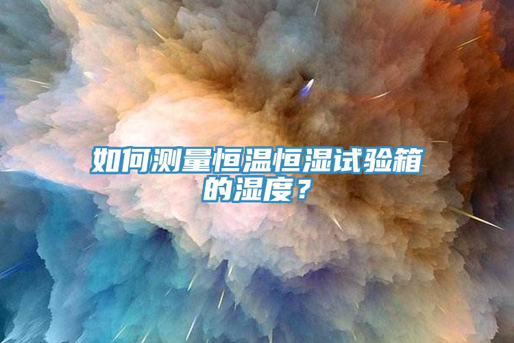 如何測量恒溫恒濕試驗箱的濕度？