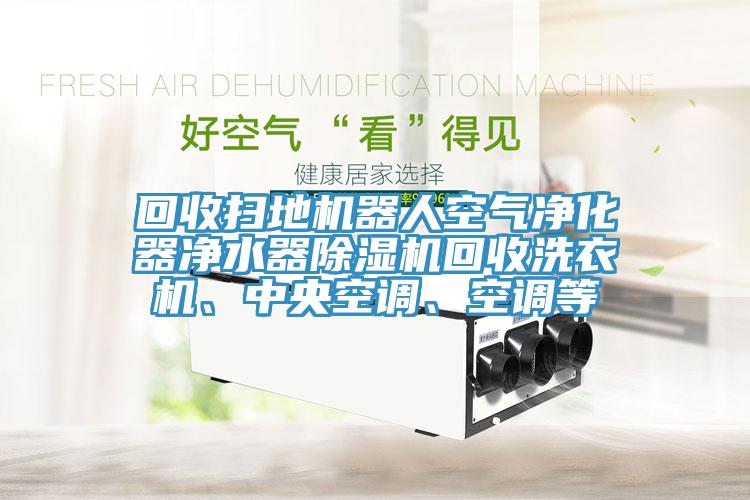 回收掃地機器人空氣淨化器淨水器91看片网站回收洗衣機、中央空調、空調等