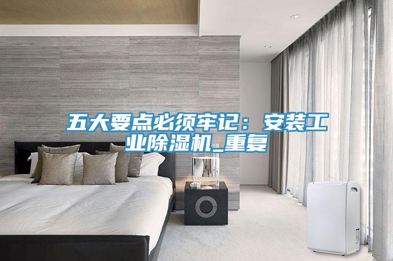五大要點必須牢記：安裝工業91看片网站_重複