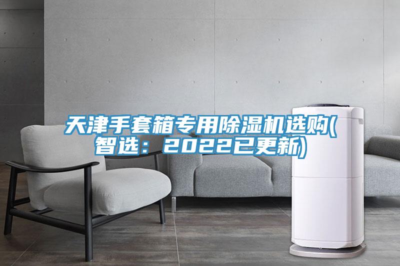 天津手套箱專用91看片网站選購(智選：2022已更新)