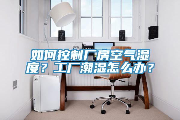 如何控製廠房空氣濕度？工廠潮濕怎麽辦？