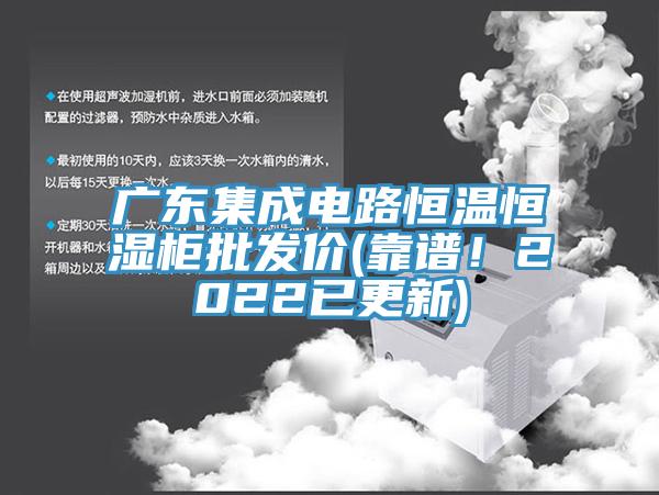 廣東集成電路恒溫恒濕櫃批發價(靠譜！2022已更新)