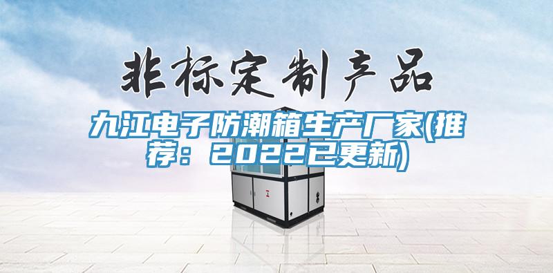 九江電子防潮箱生產廠家(推薦：2022已更新)
