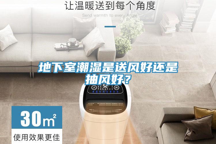 地下室潮濕是送風好還是抽風好？
