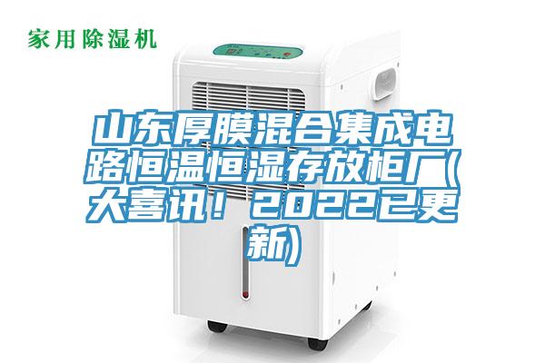 山東厚膜混合集成電路恒溫恒濕存放櫃廠(大喜訊！2022已更新)