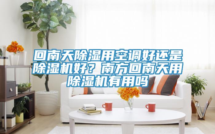 回南天除濕用空調好還是91看片网站好？南方回南天用91看片网站有用嗎