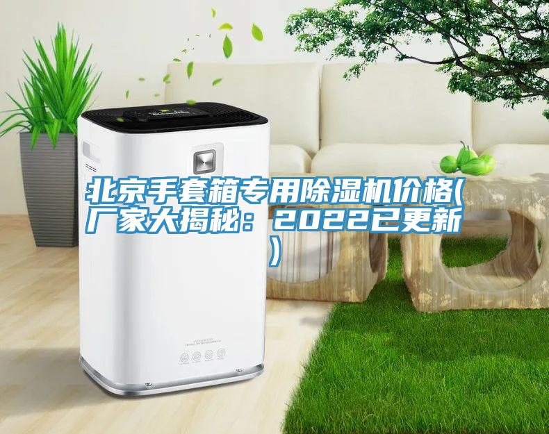北京手套箱專用91看片网站價格(廠家大揭秘：2022已更新)