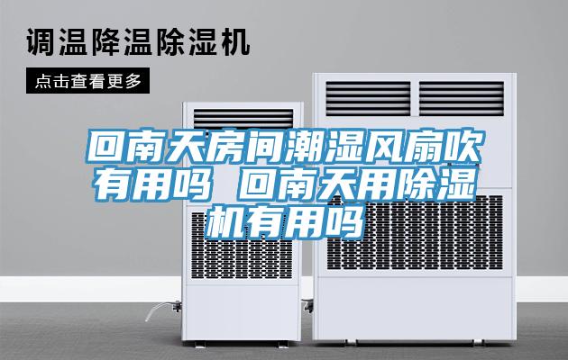 回南天房間潮濕風扇吹有用嗎 回南天用91看片网站有用嗎
