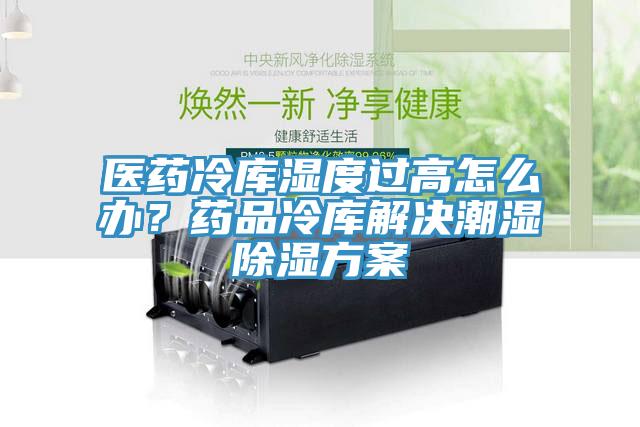 醫藥冷庫濕度過高怎麽辦？藥品冷庫解決潮濕除濕方案