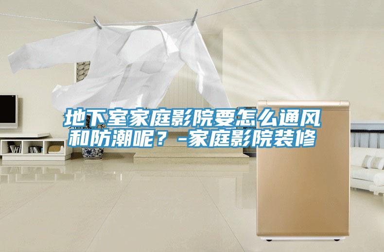 地下室家庭影院要怎麽通風和防潮呢？-家庭影院裝修
