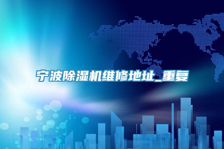寧波91看片网站維修地址_重複
