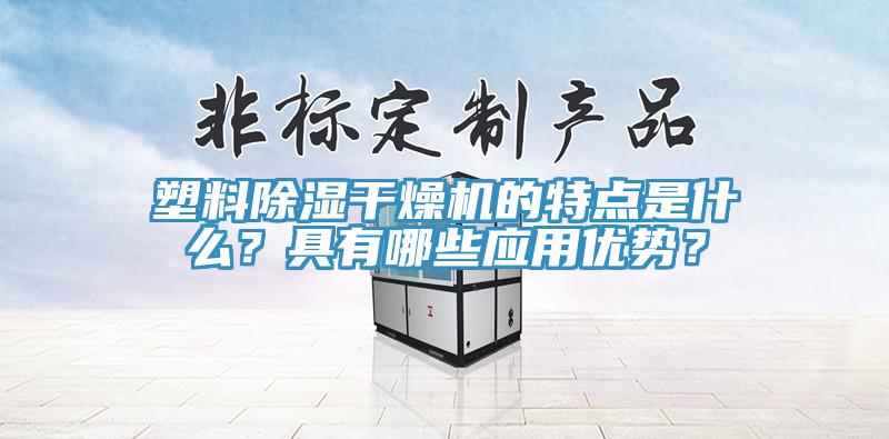 塑料除濕幹燥機的特點是什麽？具有哪些應用優勢？
