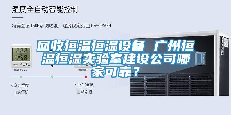 回收恒溫恒濕設備 廣州恒溫恒濕實驗室建設公司哪家可靠？