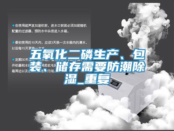 五氧化二磷生產、包裝、儲存需要防潮除濕_重複
