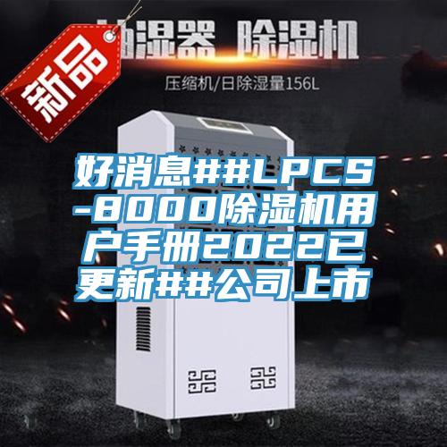 好消息##LPCS-800091看片网站用戶手冊2022已更新##公司上市