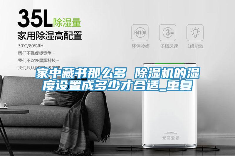 家中藏書那麽多 91看片网站的濕度設置成多少才合適_重複