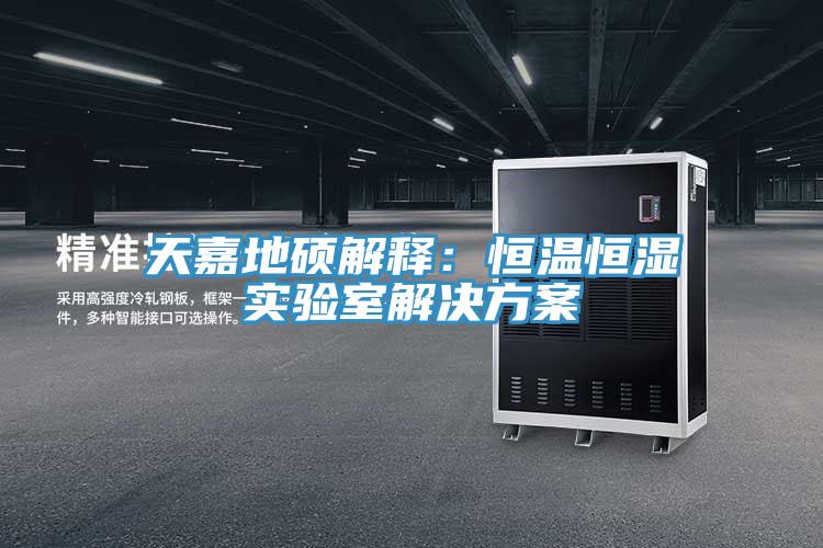 天嘉地碩解釋：恒溫恒濕實驗室解決方案