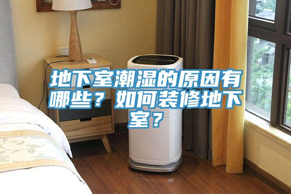 地下室潮濕的原因有哪些？如何裝修地下室？