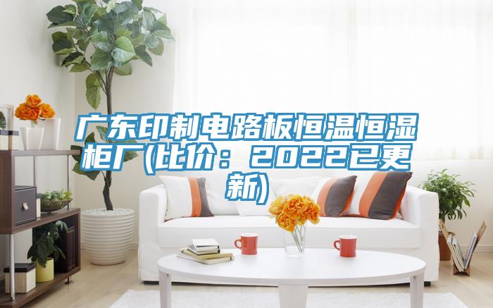 廣東印製電路板恒溫恒濕櫃廠(比價：2022已更新)