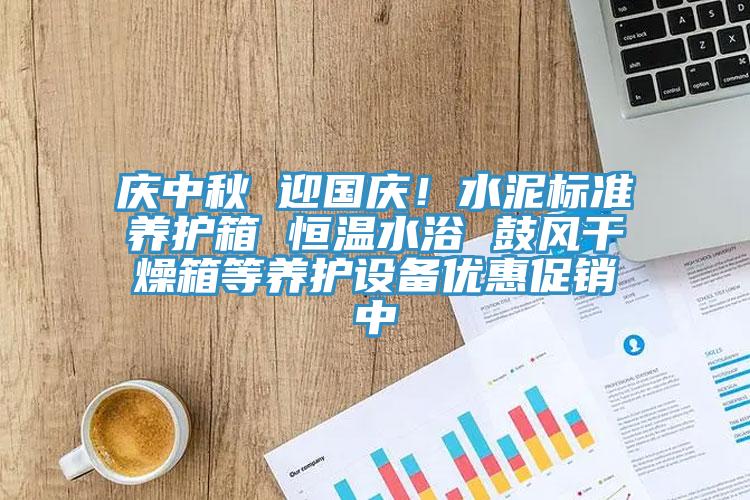 慶中秋 迎國慶！水泥標準養護箱 恒溫水浴 鼓風幹燥箱等養護設備優惠促銷中