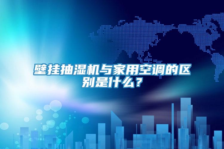 壁掛抽濕機與家用空調的區別是什麽？