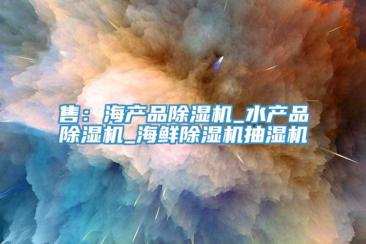 售：海產品91看片网站_水產品91看片网站_海鮮91看片网站抽濕機