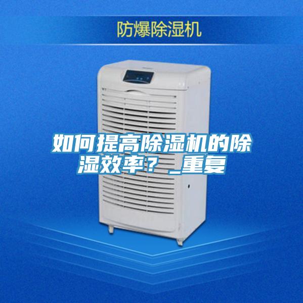 如何提高91看片网站的除濕效率？_重複