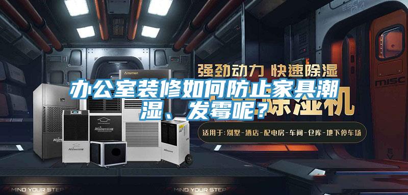 辦公室裝修如何防止家具潮濕、發黴呢？