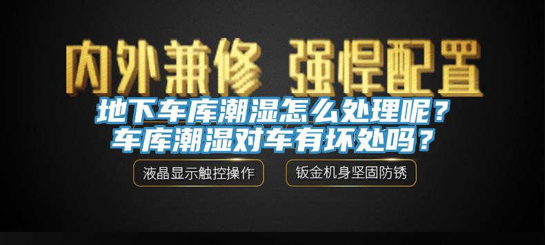 地下車庫潮濕怎麽處理呢？車庫潮濕對車有壞處嗎？