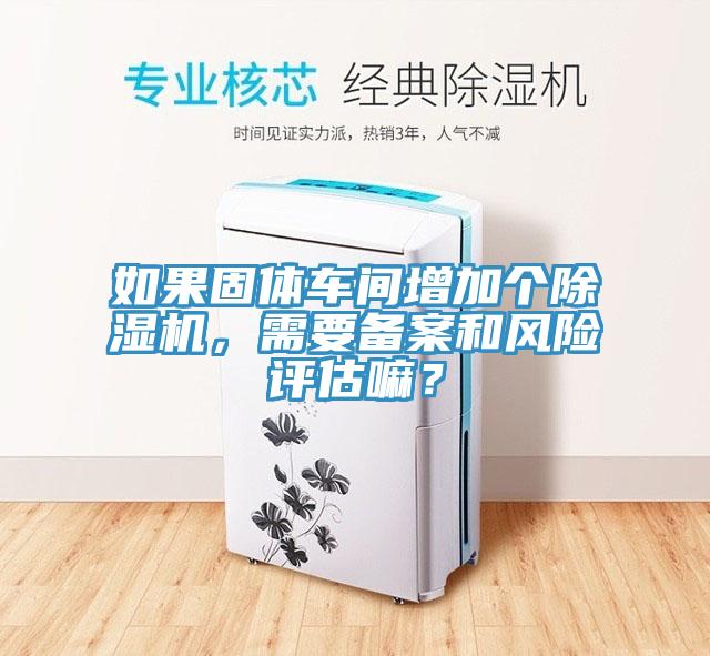 如果固體車間增加個91看片网站，需要備案和風險評估嘛？