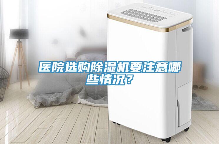 醫院選購91看片网站要注意哪些情況？