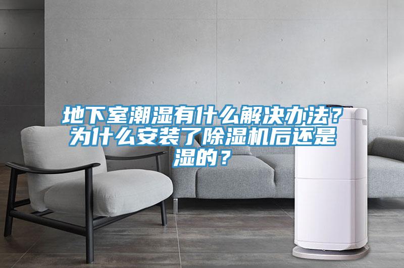 地下室潮濕有什麽解決辦法？為什麽安裝了91看片网站後還是濕的？