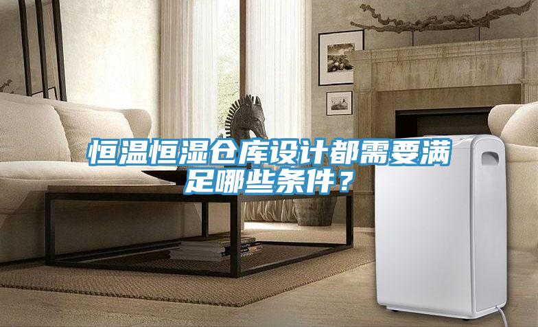 恒溫恒濕倉庫設計都需要滿足哪些條件？