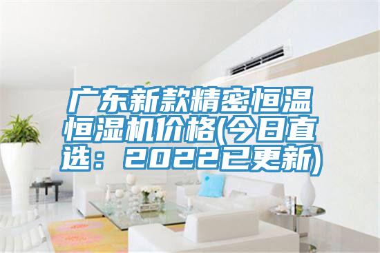 廣東新款精密恒溫恒濕機價格(今日直選：2022已更新)