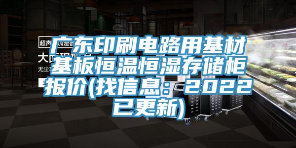 廣東印刷電路用基材基板恒溫恒濕存儲櫃報價(找信息：2022已更新)