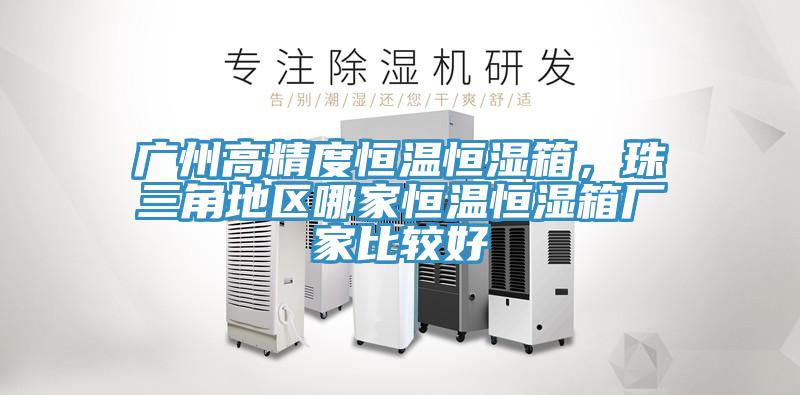 廣州高精度恒溫恒濕箱，珠三角地區哪家恒溫恒濕箱廠家比較好