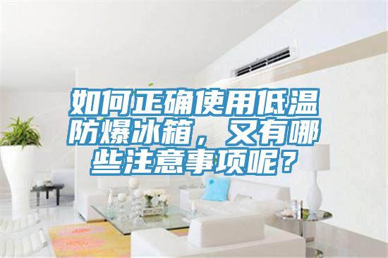 如何正確使用低溫防爆冰箱，又有哪些注意事項呢？