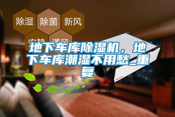地下車庫91看片网站，地下車庫潮濕不用愁_重複