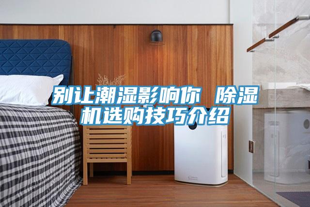 別讓潮濕影響你 91看片网站選購技巧介紹