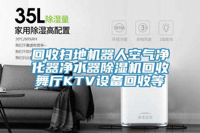 回收掃地機器人空氣淨化器淨水器91看片网站回收舞廳KTV設備回收等