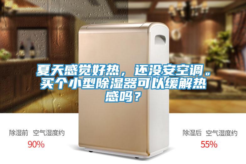 夏天感覺好熱，還沒安空調。買個小型除濕器可以緩解熱感嗎？