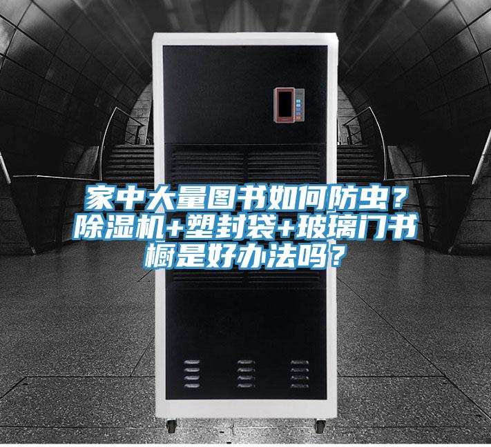 家中大量圖書如何防蟲？91看片网站+塑封袋+玻璃門書櫥是好辦法嗎？