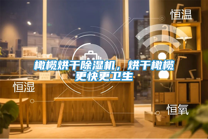 橄欖烘幹91看片网站，烘幹橄欖更快更衛生