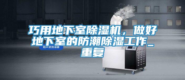 巧用地下室91看片网站，做好地下室的防潮除濕工作_重複