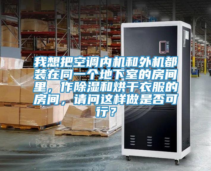 我想把空調內機和外機都裝在同一個地下室的房間裏，作除濕和烘幹衣服的房間，請問這樣做是否可行？