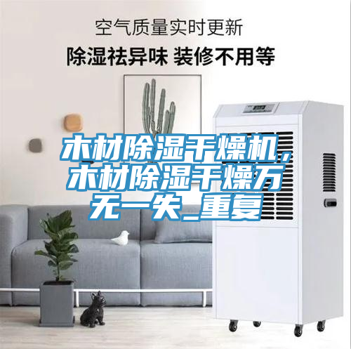 木材除濕幹燥機，木材除濕幹燥萬無一失_重複