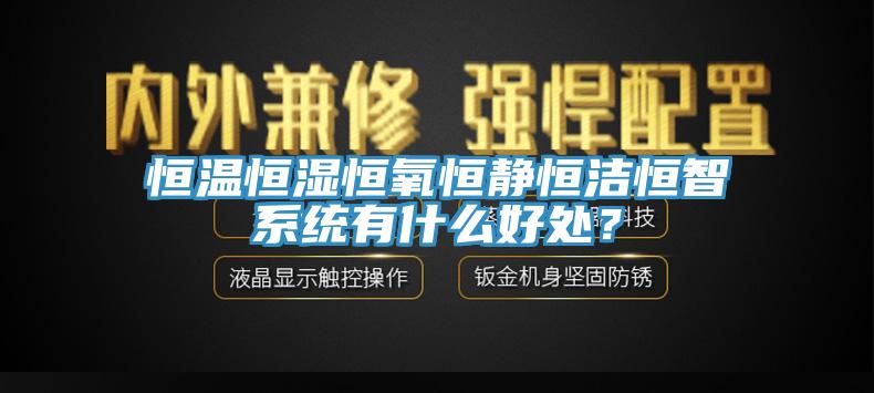 恒溫恒濕恒氧恒靜恒潔恒智係統有什麽好處？