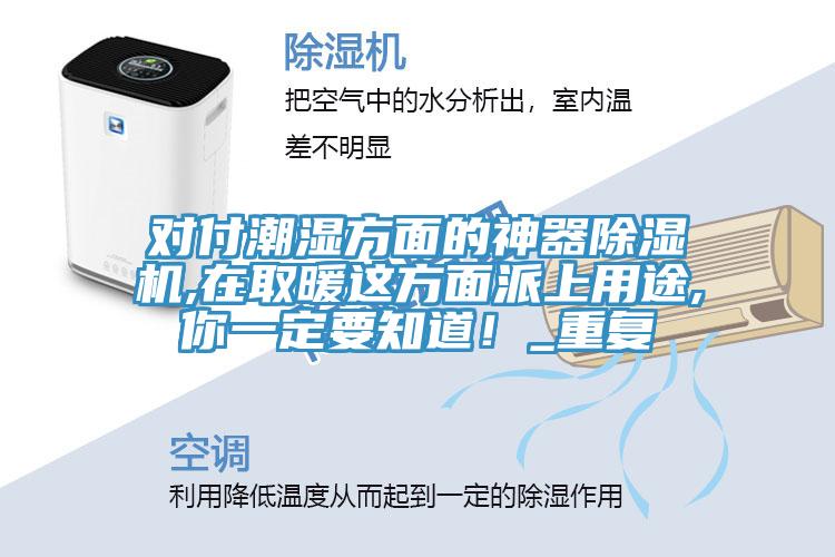 對付潮濕方麵的神器91看片网站,在取暖這方麵派上用途,你一定要知道！_重複