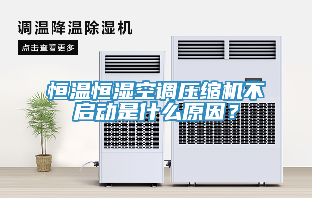 恒溫恒濕空調壓縮機不啟動是什麽原因？