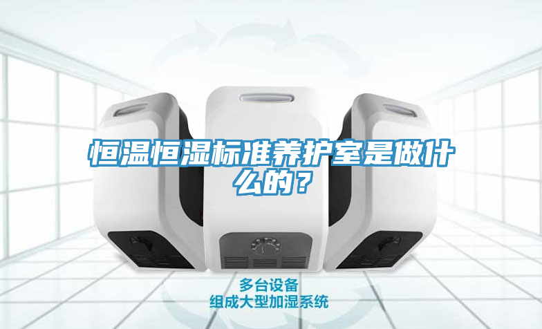 恒溫恒濕標準養護室是做什麽的？